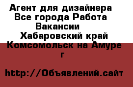 Агент для дизайнера - Все города Работа » Вакансии   . Хабаровский край,Комсомольск-на-Амуре г.